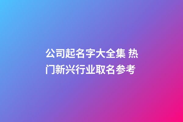 公司起名字大全集 热门新兴行业取名参考-第1张-公司起名-玄机派